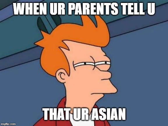 Futurama Fry | WHEN UR PARENTS TELL U; THAT UR ASIAN | image tagged in memes,futurama fry | made w/ Imgflip meme maker