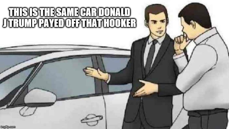 Car Salesman Slaps Roof Of Car Meme | THIS IS THE SAME CAR DONALD J TRUMP PAYED OFF THAT HOOKER | image tagged in memes,car salesman slaps roof of car,donald trump,donald trump the clown,donald trump approves | made w/ Imgflip meme maker