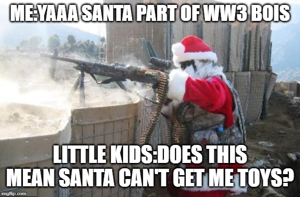 Hohoho Meme | ME:YAAA SANTA PART OF WW3 BOIS; LITTLE KIDS:DOES THIS MEAN SANTA CAN'T GET ME TOYS? | image tagged in memes,hohoho | made w/ Imgflip meme maker