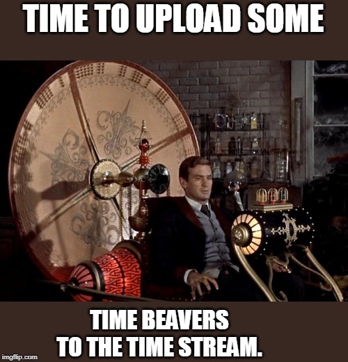 Stop breaking time, you just keep making it worse! | TIME TO UPLOAD SOME; TIME BEAVERS TO THE TIME STREAM. | image tagged in time machine | made w/ Imgflip meme maker