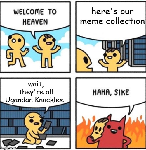 Welcome to heaven | here's our meme collection; wait, they're all Ugandan Knuckles. | image tagged in welcome to heaven | made w/ Imgflip meme maker