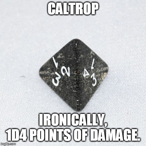 And a movement penalty. | CALTROP; IRONICALLY, 1D4 POINTS OF DAMAGE. | image tagged in a four-sided die,watch your step,dungeons and dragons | made w/ Imgflip meme maker