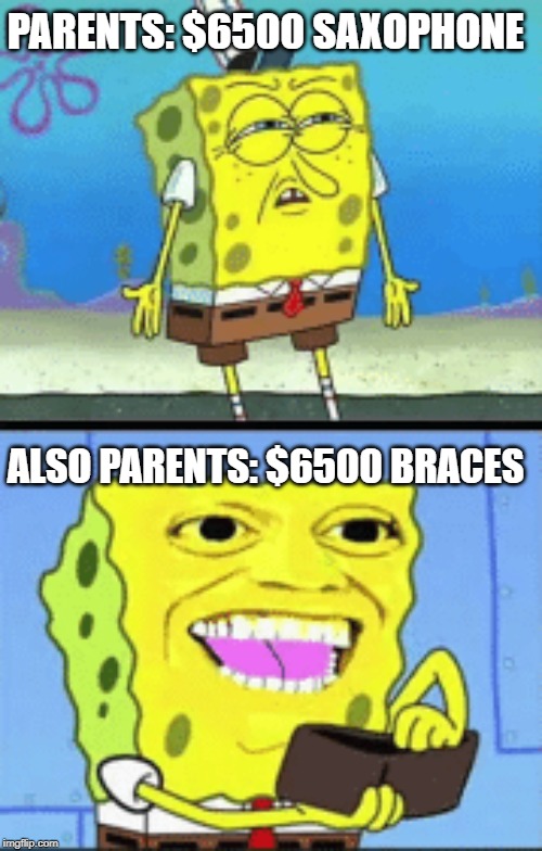 Spongebob money | PARENTS: $6500 SAXOPHONE; ALSO PARENTS: $6500 BRACES | image tagged in spongebob money | made w/ Imgflip meme maker