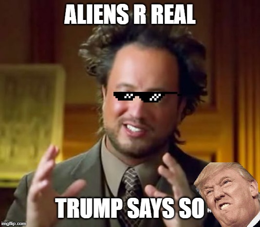Ancient Aliens | ALIENS R REAL; TRUMP SAYS SO | image tagged in memes,ancient aliens | made w/ Imgflip meme maker