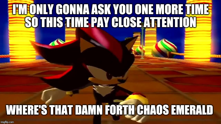 DAMN fourth chaos emerald | I'M ONLY GONNA ASK YOU ONE MORE TIME
SO THIS TIME PAY CLOSE ATTENTION; WHERE'S THAT DAMN FORTH CHAOS EMERALD | image tagged in damn fourth chaos emerald,memes | made w/ Imgflip meme maker