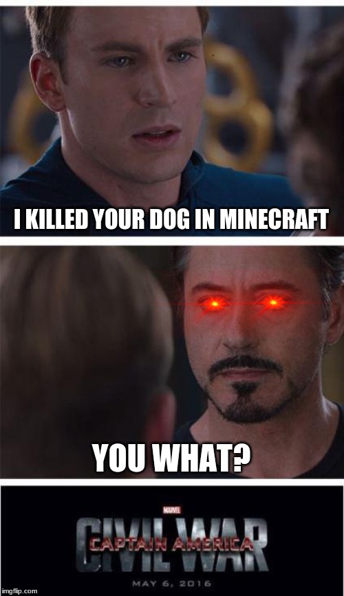 Marvel Civil War 1 | I KILLED YOUR DOG IN MINECRAFT; YOU WHAT? | image tagged in memes,marvel civil war 1 | made w/ Imgflip meme maker