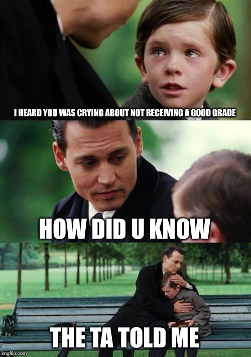 Finding Neverland | I HEARD YOU WAS CRYING ABOUT NOT RECEIVING A GOOD GRADE; HOW DID U KNOW; THE TA TOLD ME | image tagged in memes,finding neverland | made w/ Imgflip meme maker