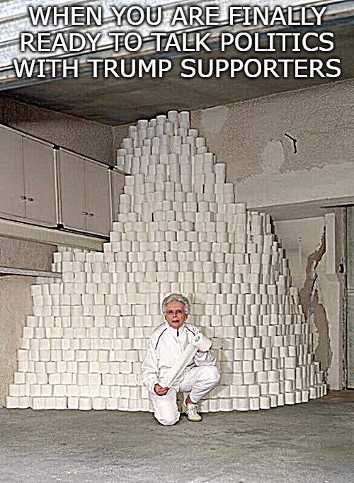 WHEN YOU ARE FINALLY READY TO TALK POLITICS WITH TRUMP SUPPORTERS | image tagged in charmin | made w/ Imgflip meme maker