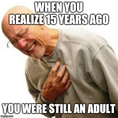 Right In The Childhood Meme | WHEN YOU REALIZE 15 YEARS AGO; YOU WERE STILL AN ADULT | image tagged in memes,right in the childhood | made w/ Imgflip meme maker