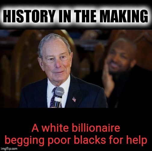 A M A Z I N G | HISTORY IN THE MAKING; A white billionaire begging poor blacks for help | image tagged in michael bloomberg,election 2020,billionaire,smart black dude | made w/ Imgflip meme maker