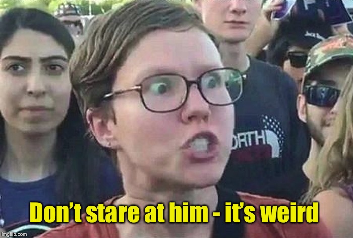 Triggered Liberal | Don’t stare at him - it’s weird | image tagged in triggered liberal | made w/ Imgflip meme maker