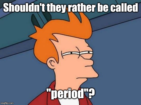 Futurama Fry Meme | Shouldn't they rather be called "period"? | image tagged in memes,futurama fry | made w/ Imgflip meme maker