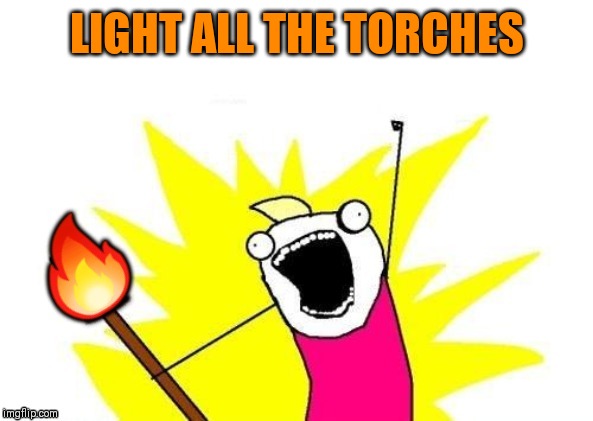 Fire | LIGHT ALL THE TORCHES | image tagged in memes,x all the y,44colt,fire | made w/ Imgflip meme maker