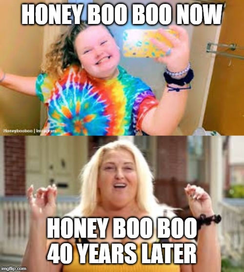 HONEY BOO BOO NOW; HONEY BOO BOO 40 YEARS LATER | image tagged in 90 day fiance | made w/ Imgflip meme maker