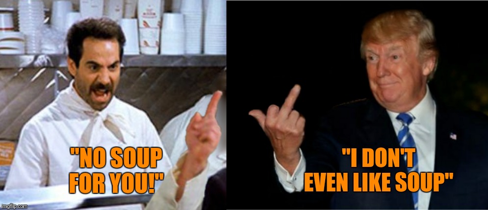 You're through Soup Nazi! | "NO SOUP FOR YOU!"; "I DON'T EVEN LIKE SOUP" | image tagged in soup nazi yelling at trump,memes,funny,funny memes | made w/ Imgflip meme maker
