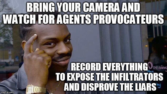 Roll Safe Think About It Meme | BRING YOUR CAMERA AND WATCH FOR AGENTS PROVOCATEURS RECORD EVERYTHING 
TO EXPOSE THE INFILTRATORS 
AND DISPROVE THE LIARS | image tagged in memes,roll safe think about it | made w/ Imgflip meme maker