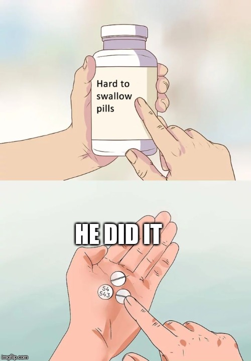 Hard To Swallow Pills Meme | HE DID IT | image tagged in memes,hard to swallow pills | made w/ Imgflip meme maker