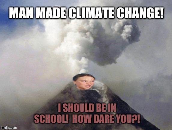 Please Don't Get Greta Angry! | MAN MADE CLIMATE CHANGE! I SHOULD BE IN SCHOOL!  HOW DARE YOU?! | image tagged in ecofascist greta thunberg,volcano,greta thunberg how dare you,climate change,back to school,the great awakening | made w/ Imgflip meme maker
