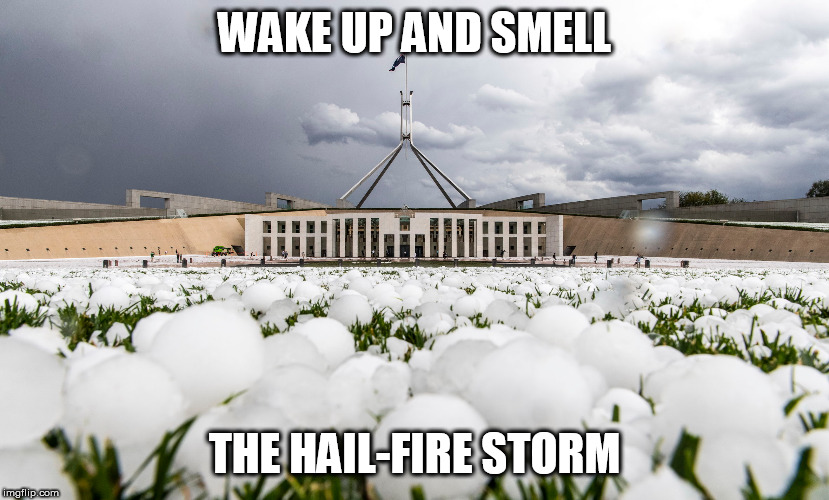 Wake up and smell the bushfires | WAKE UP AND SMELL; THE HAIL-FIRE STORM | image tagged in hail,meanwhile in australia,snow storm,parliament,climate change | made w/ Imgflip meme maker