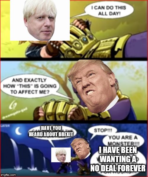 brexit | HAVE YOU HEARD ABOUT BREXIT; I HAVE BEEN WANTING A NO DEAL FOREVER | image tagged in brexit | made w/ Imgflip meme maker