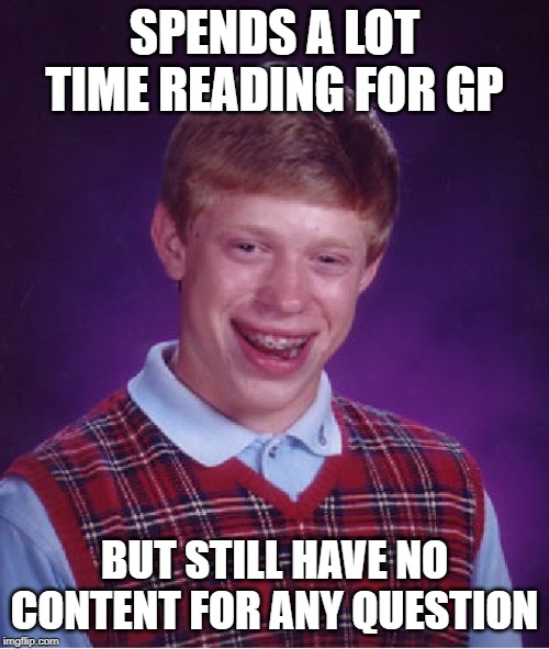 Bad Luck Brian Meme | SPENDS A LOT TIME READING FOR GP BUT STILL HAVE NO CONTENT FOR ANY QUESTION | image tagged in memes,bad luck brian | made w/ Imgflip meme maker