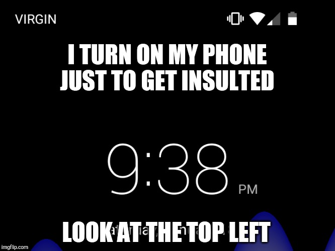Phones are jerks | I TURN ON MY PHONE JUST TO GET INSULTED; LOOK AT THE TOP LEFT | image tagged in technology,insults | made w/ Imgflip meme maker