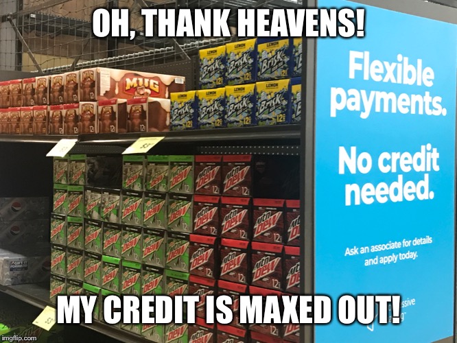 Flexible payments - no credit needed | OH, THANK HEAVENS! MY CREDIT IS MAXED OUT! | image tagged in no credit needed,soda pop | made w/ Imgflip meme maker