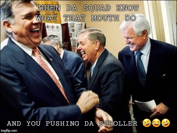 Men Laughing | WHEN DA SQUAD KNOW WHAT THAT MOUTH DO; AND YOU PUSHING DA STROLLER 🤣😂🤣 | image tagged in memes,men laughing | made w/ Imgflip meme maker
