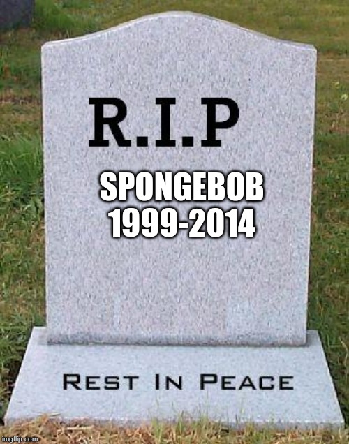 RIP headstone | SPONGEBOB
1999-2014 | image tagged in rip headstone | made w/ Imgflip meme maker