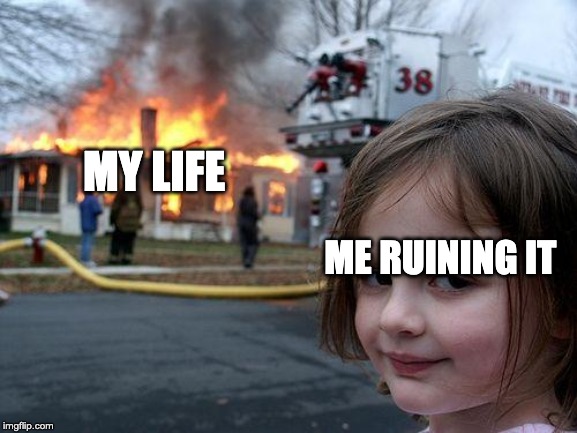 Disaster Girl | MY LIFE; ME RUINING IT | image tagged in memes,disaster girl | made w/ Imgflip meme maker