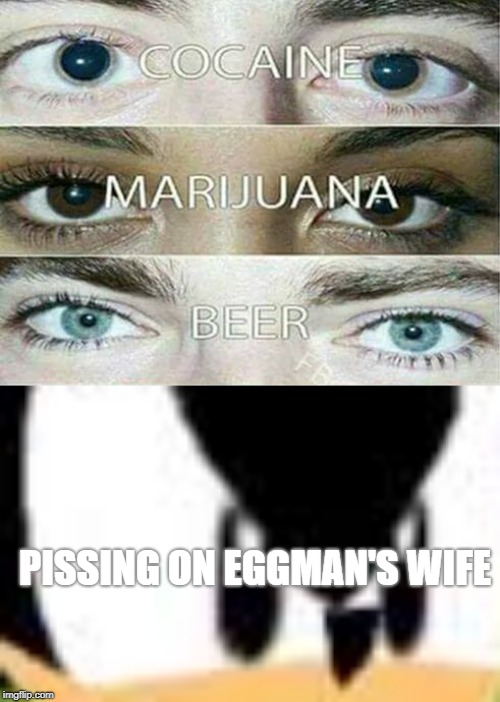 I regret Nothing what so ever | PISSING ON EGGMAN'S WIFE | image tagged in eggman | made w/ Imgflip meme maker
