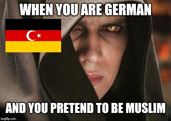 lel | WHEN YOU ARE GERMAN; AND YOU PRETEND TO BE MUSLIM | image tagged in memes,star wars,germany,turkey,anakin skywalker,darth vader | made w/ Imgflip meme maker