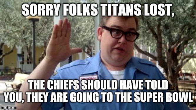 Sorry Folks | SORRY FOLKS TITANS LOST, THE CHIEFS SHOULD HAVE TOLD YOU, THEY ARE GOING TO THE SUPER BOWL | image tagged in sorry folks | made w/ Imgflip meme maker
