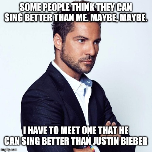 lul | SOME PEOPLE THINK THEY CAN SING BETTER THAN ME. MAYBE, MAYBE. I HAVE TO MEET ONE THAT HE CAN SING BETTER THAN JUSTIN BIEBER | image tagged in david bisbal,memes,spain | made w/ Imgflip meme maker
