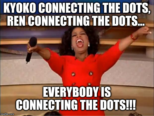 Oprah You Get A Meme | KYOKO CONNECTING THE DOTS, REN CONNECTING THE DOTS... EVERYBODY IS CONNECTING THE DOTS!!! | image tagged in memes,oprah you get a | made w/ Imgflip meme maker