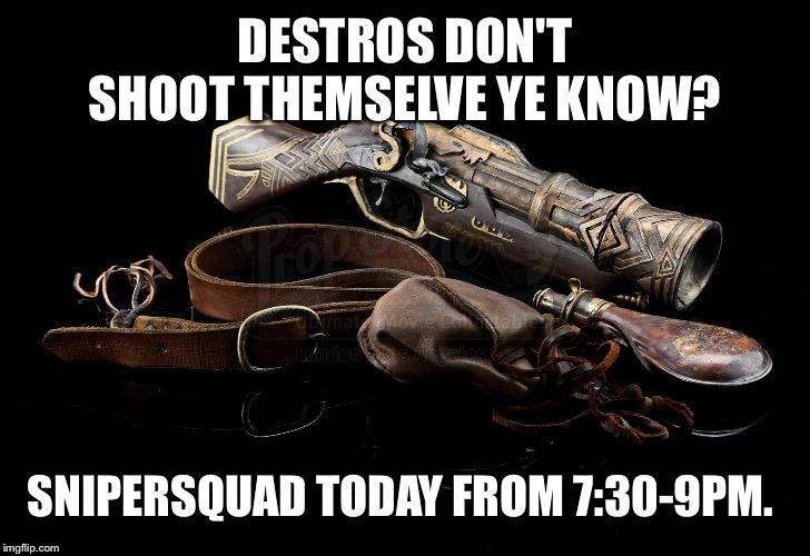 DESTROS DON'T SHOOT THEMSELVE YE KNOW? SNIPERSQUAD TODAY FROM 7:30-9PM. | made w/ Imgflip meme maker
