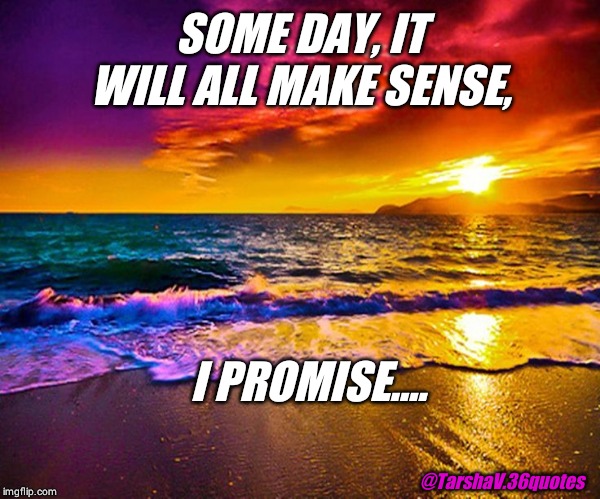Beautiful Sunset | SOME DAY, IT WILL ALL MAKE SENSE, I PROMISE.... @TarshaV.36quotes | image tagged in beautiful sunset | made w/ Imgflip meme maker