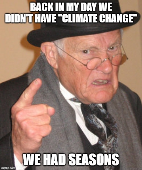 Back In My Day Meme | BACK IN MY DAY WE DIDN'T HAVE "CLIMATE CHANGE"; WE HAD SEASONS | image tagged in memes,back in my day | made w/ Imgflip meme maker