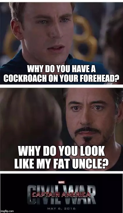 Marvel Civil War 1 | WHY DO YOU HAVE A COCKROACH ON YOUR FOREHEAD? WHY DO YOU LOOK LIKE MY FAT UNCLE? | image tagged in memes,marvel civil war 1 | made w/ Imgflip meme maker