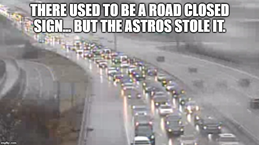 astros sign | THERE USED TO BE A ROAD CLOSED SIGN... BUT THE ASTROS STOLE IT. | image tagged in houston astros,signs,stolen,astros | made w/ Imgflip meme maker