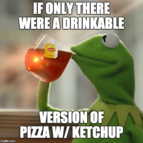 But That's None Of My Business Meme | IF ONLY THERE WERE A DRINKABLE; VERSION OF PIZZA W/ KETCHUP | image tagged in memes,but thats none of my business,kermit the frog | made w/ Imgflip meme maker