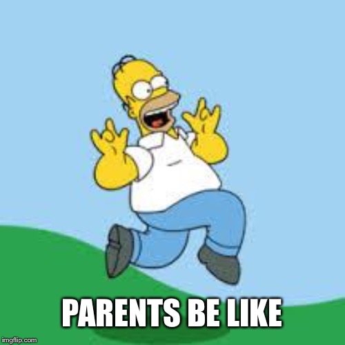 Hooray Homer | PARENTS BE LIKE | image tagged in hooray homer | made w/ Imgflip meme maker
