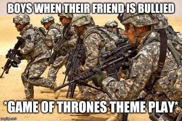 Military  | BOYS WHEN THEIR FRIEND IS BULLIED; *GAME OF THRONES THEME PLAY* | image tagged in military | made w/ Imgflip meme maker