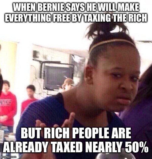 Black Girl Wat Meme | WHEN BERNIE SAYS HE WILL MAKE EVERYTHING FREE BY TAXING THE RICH; BUT RICH PEOPLE ARE ALREADY TAXED NEARLY 50% | image tagged in memes,black girl wat | made w/ Imgflip meme maker