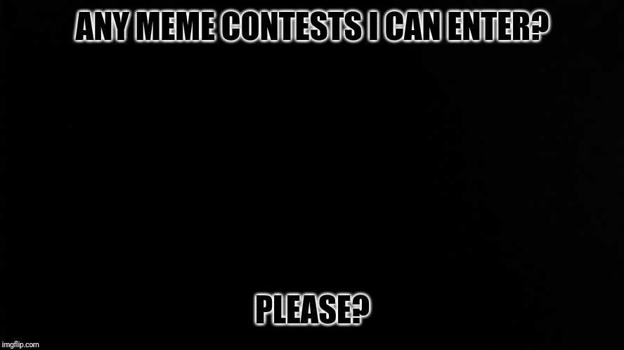 Ramone_Heights | ANY MEME CONTESTS I CAN ENTER? PLEASE? | image tagged in ramone_heights | made w/ Imgflip meme maker