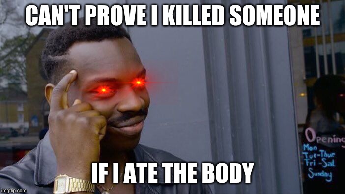 Roll Safe Think About It Meme | CAN'T PROVE I KILLED SOMEONE; IF I ATE THE BODY | image tagged in memes,roll safe think about it | made w/ Imgflip meme maker