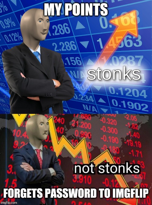 MY POINTS; FORGETS PASSWORD TO IMGFLIP | image tagged in stonks,not stonks | made w/ Imgflip meme maker