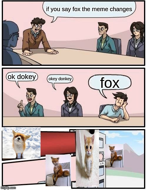 Boardroom Meeting Suggestion | if you say fox the meme changes; ok dokey; okey donkey; fox | image tagged in memes,boardroom meeting suggestion | made w/ Imgflip meme maker