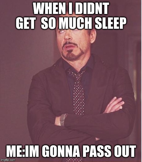 Face You Make Robert Downey Jr | WHEN I DIDNT GET  SO MUCH SLEEP; ME:IM GONNA PASS OUT | image tagged in memes,face you make robert downey jr | made w/ Imgflip meme maker