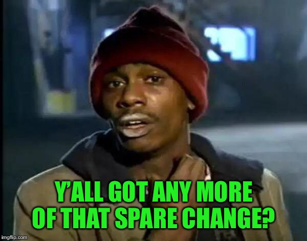 Y'all Got Any More Of That Meme | Y’ALL GOT ANY MORE OF THAT SPARE CHANGE? | image tagged in memes,y'all got any more of that | made w/ Imgflip meme maker